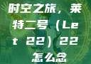 时空之旅，莱特二号（Let 22）22 怎么念
