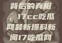 揭秘热点事件背后的真相，17cc吃瓜网最新爆料新闻17吃瓜网最新爆料新闻