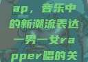 一男一女的Rap，音乐中的新潮流表达一男一女rapper唱的关于星星的歌