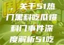 揭秘热门事件背后的真相，关于51热门黑料吃瓜爆料门事件深度解析51吃瓜网最新消息今天