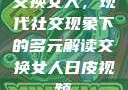 交换女人，现代社交现象下的多元解读交换女人日皮视频