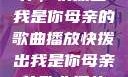 唤醒回忆的旋律，快拨出我是你母亲的歌曲播放快拨出我是你母亲的歌曲播放电影