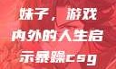 暴躁CSGO妹子，游戏内外的人生启示暴躁csgo妹子一