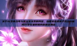 关于16岁青少年与其父亲关系的判定，自愿亲近的亲子互动分析我21岁在暑假和我爸爸住酒店