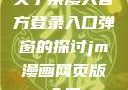 关于禁漫天官方登录入口弹窗的探讨jm漫画网页版入门