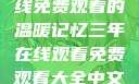 三年时光，在线免费观看的温暖记忆三年在线观看免费观看大全中文版