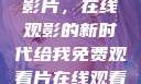 免费观看中国影片，在线观影的新时代给我免费观看片在线观看中国电视剧