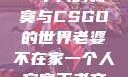 老婆不在家，一个人的寂寞与CSGO的世界老婆不在家一个人寂寞王者文案