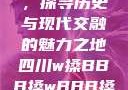 四川文化之旅，探寻历史与现代交融的魅力之地四川w搡BBB搡wBBB搡免费