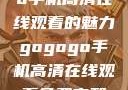 探索gogogo手机高清在线观看的魅力gogogo手机高清在线观看免费完整国语版