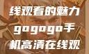 探索gogogo手机高清在线观看的魅力gogogo手机高清在线观看免费完整国语版