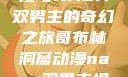 哥布林洞窟动漫与NASA双男主的奇幻之旅哥布林洞窟动漫nasa双男主视频