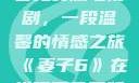 妻子6在线观看免费版电视剧，一段温馨的情感之旅《妻子6》在线观看免费版电视剧韩剧