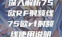 深入解析75欧RF射频线75欧rf射频线使用说明