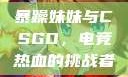 暴躁妹妹与CSGO，电竞热血的挑战者