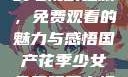 国产花季少女的电视剧之旅，免费观看的魅力与感悟国产花季少女免费观看电视剧680.