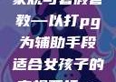 适合女孩子的家规与暑假管教—以打pg为辅助手段适合女孩子的家规要打pg暑假作文