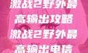 激战2野外最高输出攻略激战2野外最高输出电信