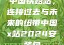 中国铁路站，连接过去与未来的纽带中国x站2024安装包