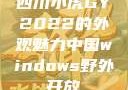 四川小虎GY2022的外观魅力中国windows野外开放