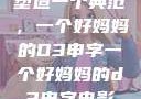 塑造一个典范，一个好妈妈的D3申字一个好妈妈的d3申字电影