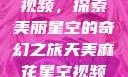 天美麻花星空视频，探索美丽星空的奇幻之旅天美麻花星空视频剧组的故事