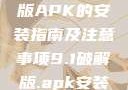 关于9.1破解版APK的安装指南及注意事项9.1破解版.apk安装变态版