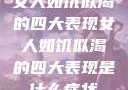 女人如饥似渴的四大表现女人如饥似渴的四大表现是什么症状