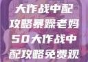 暴躁老妈50大作战中配攻略暴躁老妈50大作战中配攻略免费观看