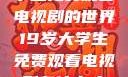 探索19岁大学生免费观看电视剧的世界19岁大学生免费观看电视剧有什么人与狗