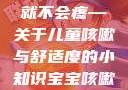 宝宝咳嗽时腿趴开一点就不会疼—关于儿童咳嗽与舒适度的小知识宝宝咳嗽时腿趴开一点就不会疼视频