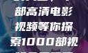 免费观看电影的天堂，千部高清电影视频等你探索1000部视频免费观看的电影国语