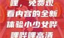 探索哔哩哔哩，免费观看内容的全新体验小少女哔哩哔哩高清在线观看