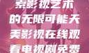 天美影视，探索影视艺术的无限可能天美影视在线观看电视剧免费播放
