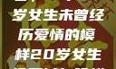 未曾绽放的青春，一个20岁女生未曾经历爱情的模样20岁女生没开过包啥样电影