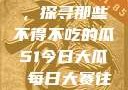 今日瓜田一游，探寻那些不得不吃的瓜51今日大瓜 每日大赛往期内容