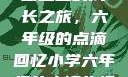 小馒头的六年级生活
小馒头的成长之旅，六年级的点滴回忆小学六年级的小馒头视频