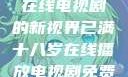 已满十八岁，在线电视剧的新视界已满十八岁在线播放电视剧免费观看