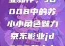 探索京东影业新作，JD008中的苏小小角色魅力京东影业jd008苏小小的搭档