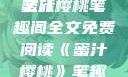 蜜汁樱桃，一场甜蜜的阅读之旅
蜜汁樱桃笔趣阁全文免费阅读《蜜汁樱桃》笔趣阁全文免费阅读下载