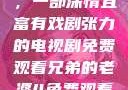 兄弟的老婆，一部深情且富有戏剧张力的电视剧免费观看兄弟的老婆4免费观看电视剧完整版