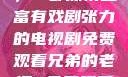 兄弟的老婆，一部深情且富有戏剧张力的电视剧免费观看兄弟的老婆4免费观看电视剧完整版