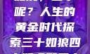 三十如狼四十如虎，五十呢？人生的黄金时代探索三十如狼四十如虎那五十呢孤男寡女