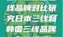 日本与韩国三线品牌对比研究日本三线和韩国三线品牌对比视频