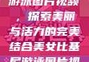 美女比基尼游泳图片视频，探索美丽与活力的完美结合美女比基尼游泳图片视频大全