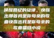 唤醒回忆的旋律，快拨出那首我是你母亲的歌曲快拨出我是你母亲的歌曲播放小说