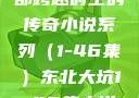东北大坑，一部跨越时空的传奇小说系列（1-46集）东北大坑1-46集小说东北大坑续集