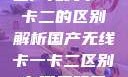 国产无线卡一卡二的区别解析国产无线卡一卡二区别在哪无码区
