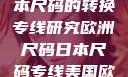 欧洲尺码与日本尺码的转换专线研究欧洲尺码日本尺码专线美国欧洲lv