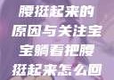 宝宝躺着把腰挺起来的原因与关注宝宝躺着把腰挺起来怎么回事小说